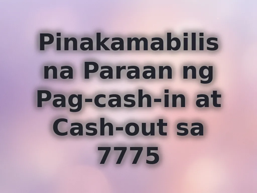 Pinakamabilis na Paraan ng Pag-cash-in at Cash-out sa 7775